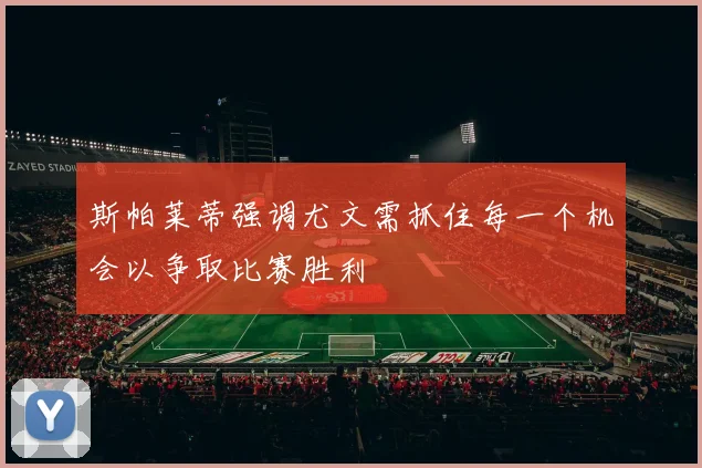 斯帕莱蒂强调尤文需抓住每一个机会以争取比赛胜利