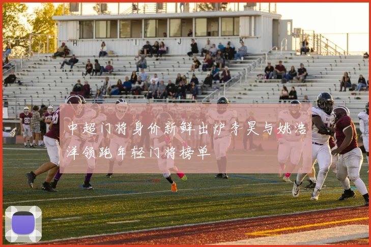 中超门将身价新鲜出炉李昊与姚浩洋领跑年轻门将榜单