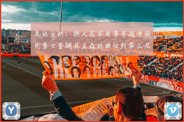 美记分析：热火在字母争夺战中领先勇士紧随其后森林狼位列第三尼克斯处于最后位置