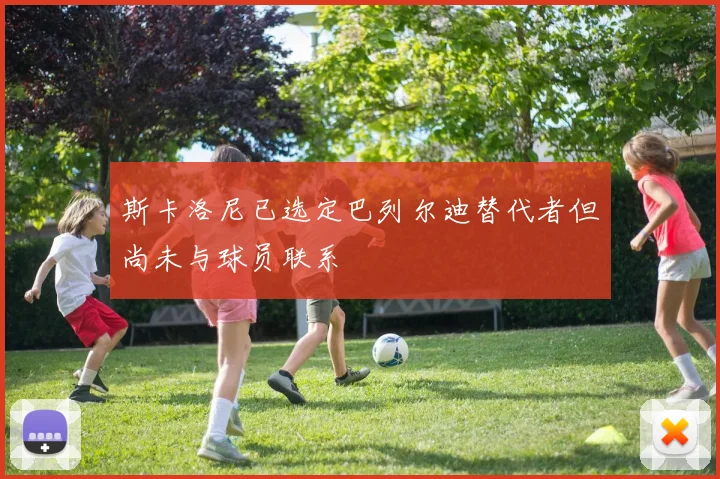 斯卡洛尼已选定巴列尔迪替代者但尚未与球员联系