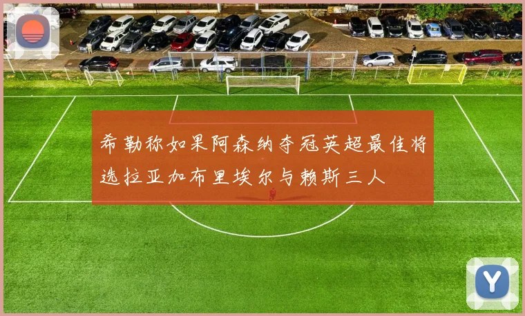 希勒称如果阿森纳夺冠英超最佳将选拉亚加布里埃尔与赖斯三人