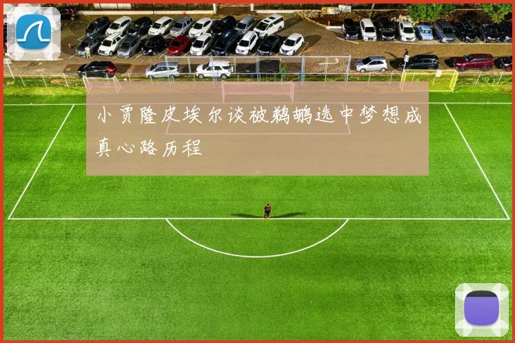 小贾隆皮埃尔谈被鹈鹕选中梦想成真心路历程