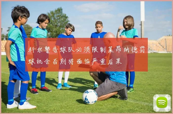 科尔警告球队必须限制莱昂纳德罚球机会否则将面临严重后果