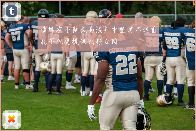 黄蜂在小萨交易谈判中坚持不送首轮签仅愿提供到期合同