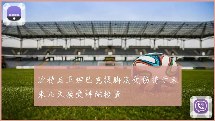 沙特后卫坦巴克提脚底受伤将于未来几天接受详细检查