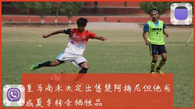 皇马尚未决定出售楚阿梅尼但他或成夏季转会牺牲品