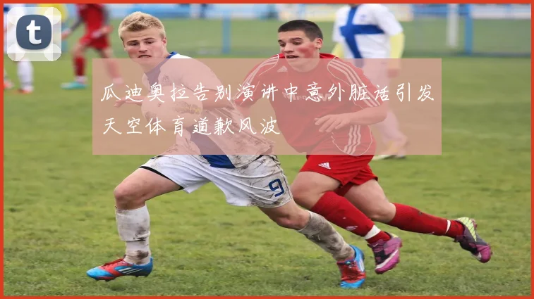 瓜迪奥拉告别演讲中意外脏话引发天空体育道歉风波